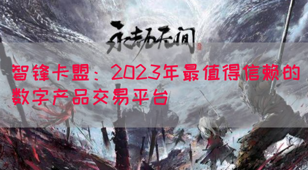 智锋卡盟：2023年最值得信赖的数字产品交易平台(图1)