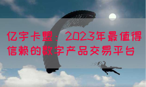 亿宇卡盟：2023年最值得信赖的数字产品交易平台(图1)