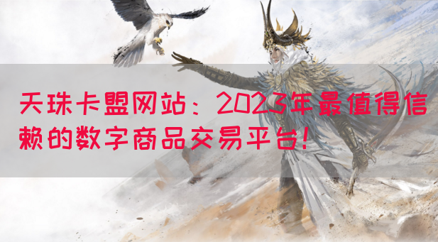 天珠卡盟网站：2023年最值得信赖的数字商品交易平台！(图1)