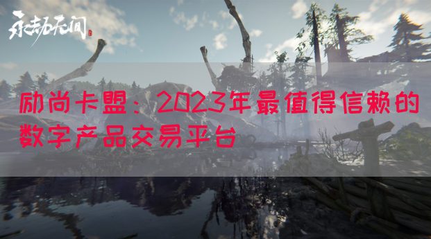 励尚卡盟：2023年最值得信赖的数字产品交易平台(图1)