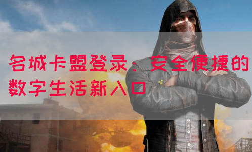 名城卡盟登录：安全便捷的数字生活新入口(图1)