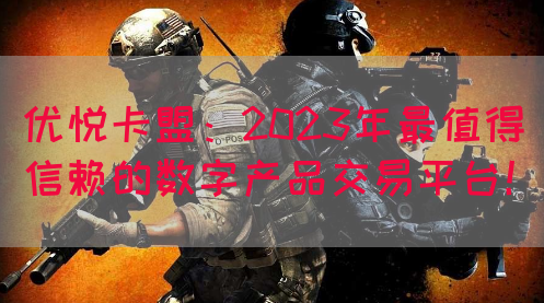优悦卡盟：2023年最值得信赖的数字产品交易平台！(图1)