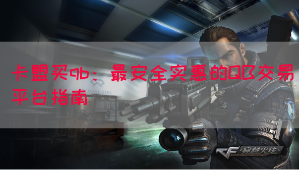 卡盟买qb：最安全实惠的QB交易平台指南(图1)
