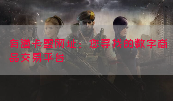 有道卡盟网址：您寻找的数字商品交易平台(图1)
