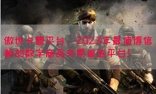傲世卡盟平台：2023年最值得信赖的数字商品交易首选平台！(图1)