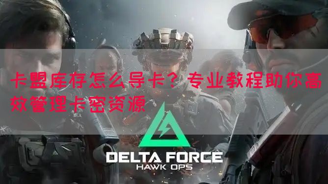 卡盟库存怎么导卡？专业教程助你高效管理卡密资源(图1)