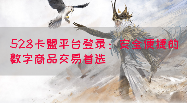 528卡盟平台登录：安全便捷的数字商品交易首选(图1)