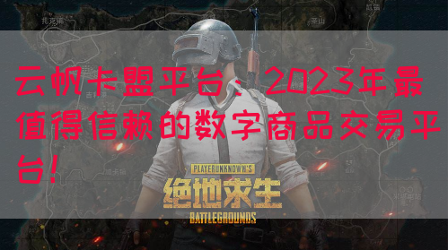 云帆卡盟平台：2023年最值得信赖的数字商品交易平台！(图1)