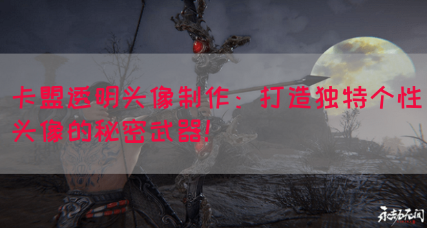 卡盟透明头像制作：打造独特个性头像的秘密武器！(图1)
