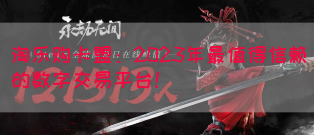 淘乐购卡盟：2023年最值得信赖的数字交易平台！(图1)