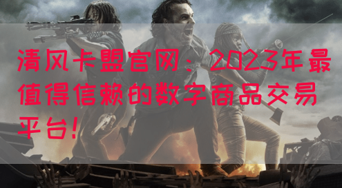 清风卡盟官网：2023年最值得信赖的数字商品交易平台！(图1)