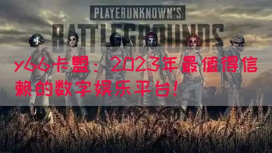 y66卡盟：2023年最值得信赖的数字娱乐平台！(图1)