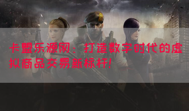 卡盟乐源网：打造数字时代的虚拟商品交易新标杆！(图1)