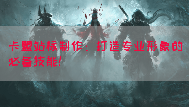 卡盟站标制作：打造专业形象的必备技能！(图1)