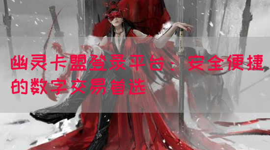 幽灵卡盟登录平台：安全便捷的数字交易首选(图1)