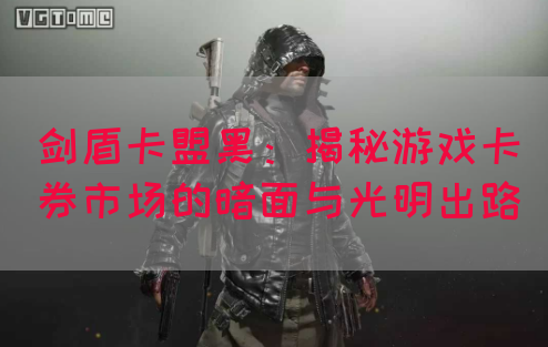 剑盾卡盟黑：揭秘游戏卡券市场的暗面与光明出路(图1)
