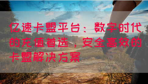 亿速卡盟平台：数字时代的充值首选，安全高效的卡盟解决方案(图1)