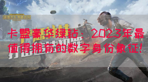 卡盟豪华绿钻：2023年最值得拥有的数字身份象征！(图1)