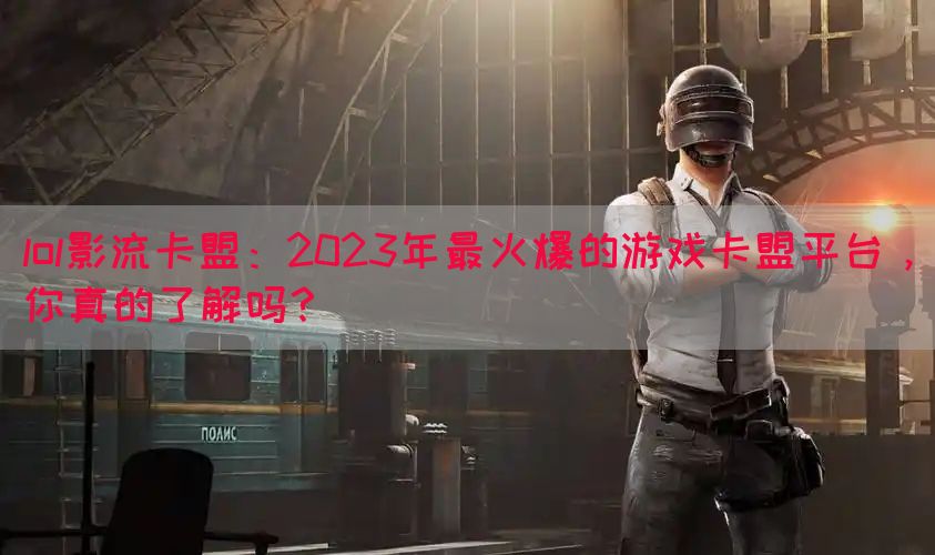 lol影流卡盟：2023年最火爆的游戏卡盟平台，你真的了解吗？(图1)