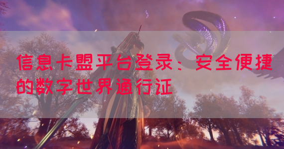 信息卡盟平台登录：安全便捷的数字世界通行证(图1)