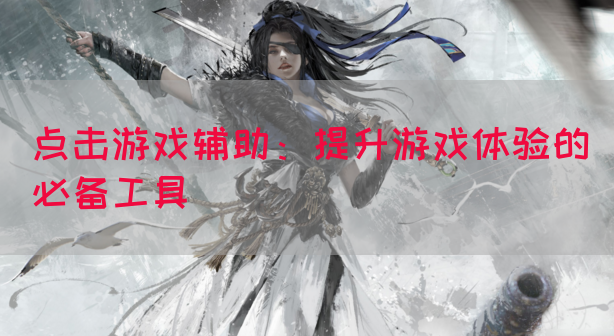 点击游戏辅助：提升游戏体验的必备工具(图1)