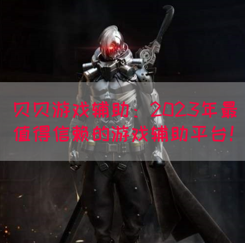 贝贝游戏辅助：2023年最值得信赖的游戏辅助平台！(图1)