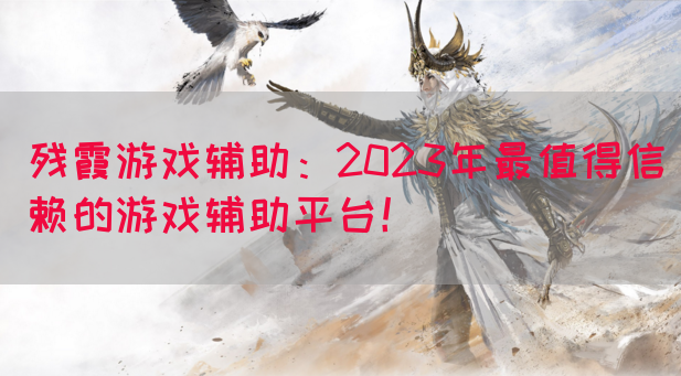 残霞游戏辅助：2023年最值得信赖的游戏辅助平台！(图1)