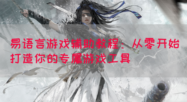 易语言游戏辅助教程：从零开始打造你的专属游戏工具(图1)