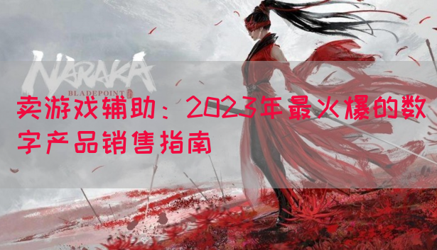 卖游戏辅助：2023年最火爆的数字产品销售指南(图1)