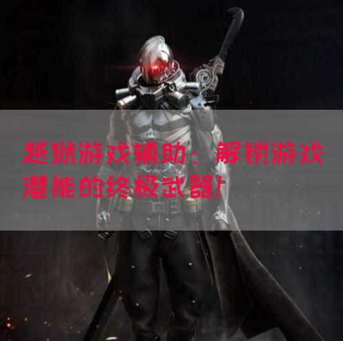 越狱游戏辅助：解锁游戏潜能的终极武器！(图1)