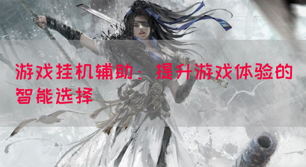 游戏挂机辅助：提升游戏体验的智能选择(图1)