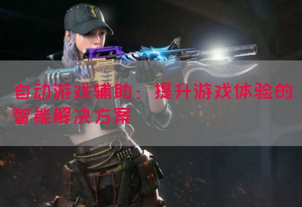 自动游戏辅助：提升游戏体验的智能解决方案(图1)