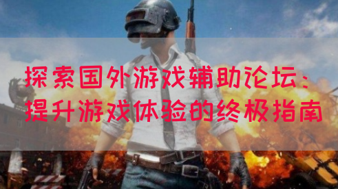 探索国外游戏辅助论坛：提升游戏体验的终极指南(图1)