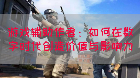游戏辅助作者：如何在数字时代创造价值与影响力(图1)