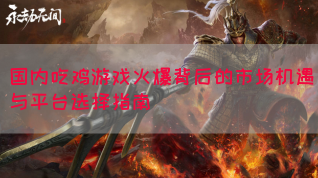 国内吃鸡游戏火爆背后的市场机遇与平台选择指南(图1)