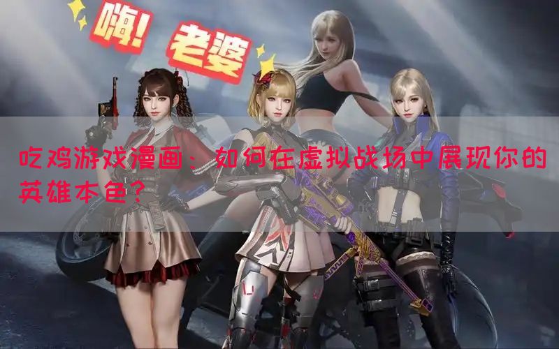 吃鸡游戏漫画：如何在虚拟战场中展现你的英雄本色？(图1)