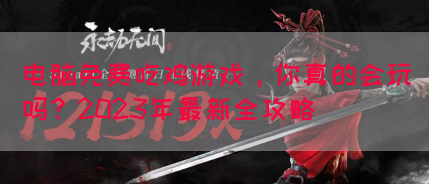 电脑免费吃鸡游戏，你真的会玩吗？2023年最新全攻略(图1)