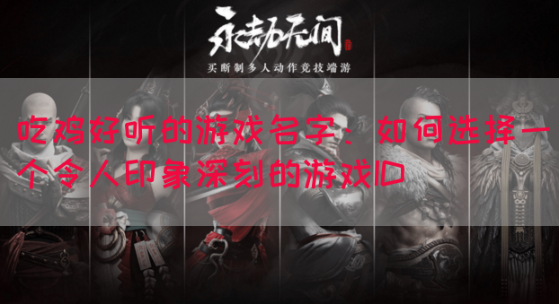 吃鸡好听的游戏名字：如何选择一个令人印象深刻的游戏ID(图1)