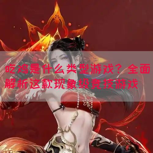 吃鸡是什么类型游戏？全面解析这款现象级竞技游戏(图1)