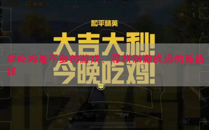 和吃鸡差不多的游戏：寻找刺激战场的新选择(图1)