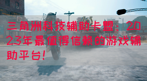 三角洲科技辅助卡盟：2023年最值得信赖的游戏辅助平台！(图1)
