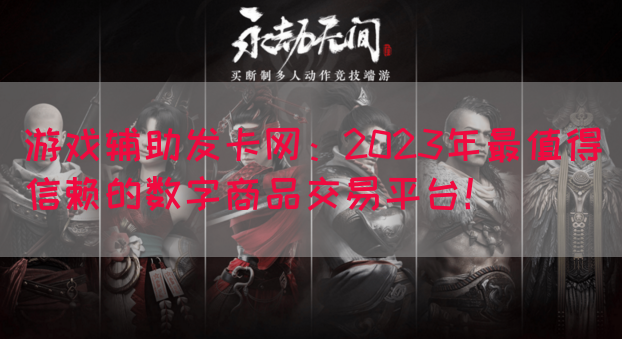 游戏辅助发卡网：2023年最值得信赖的数字商品交易平台！(图1)