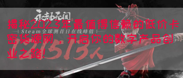 揭秘2023年最值得信赖的低价卡密货源网，开启你的数字产品创业之路！(图1)