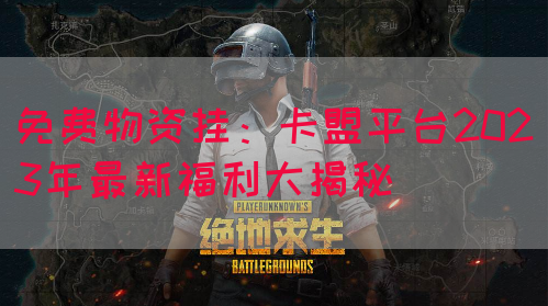 免费物资挂：卡盟平台2023年最新福利大揭秘(图1)
