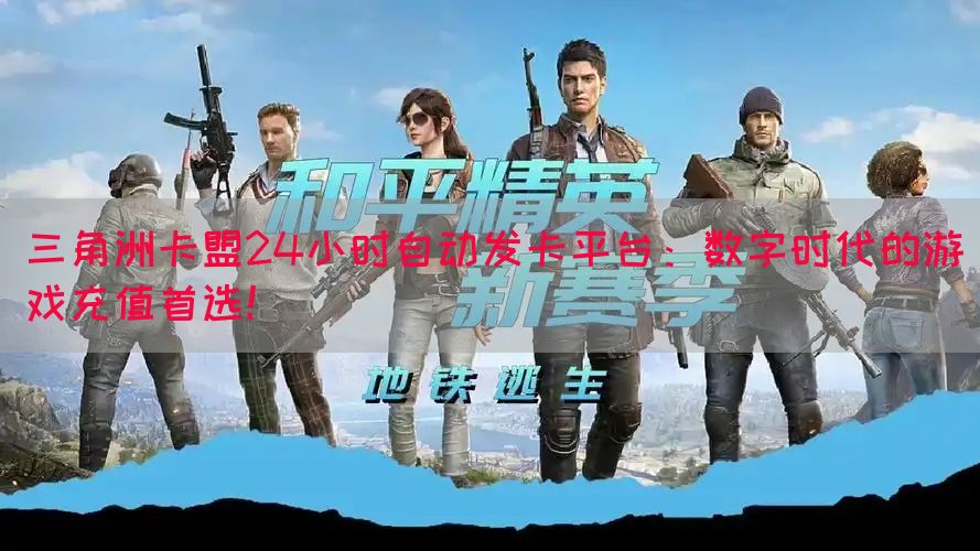 三角洲卡盟24小时自动发卡平台：数字时代的游戏充值首选！(图1)