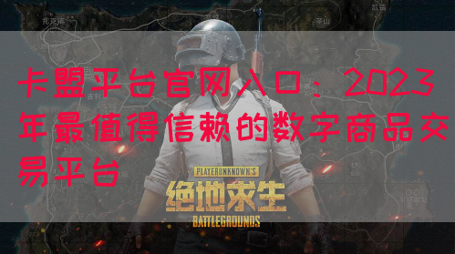 卡盟平台官网入口：2023年最值得信赖的数字商品交易平台(图1)