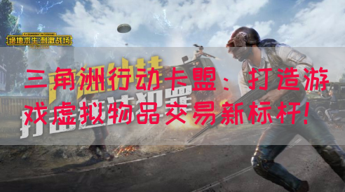 三角洲行动卡盟：打造游戏虚拟物品交易新标杆！(图1)