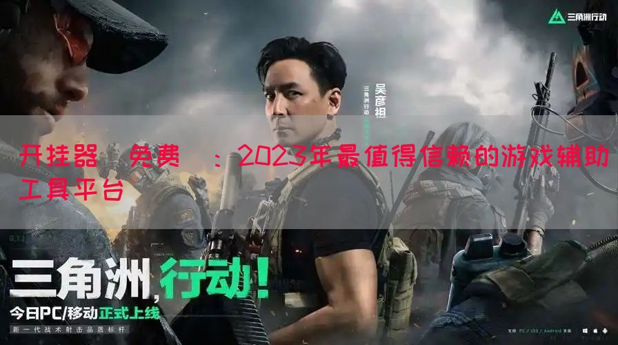 开挂器(免费)：2023年最值得信赖的游戏辅助工具平台(图1)