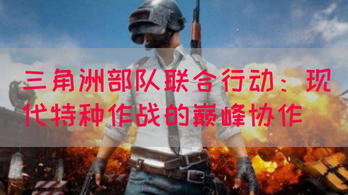 三角洲部队联合行动：现代特种作战的巅峰协作(图1)