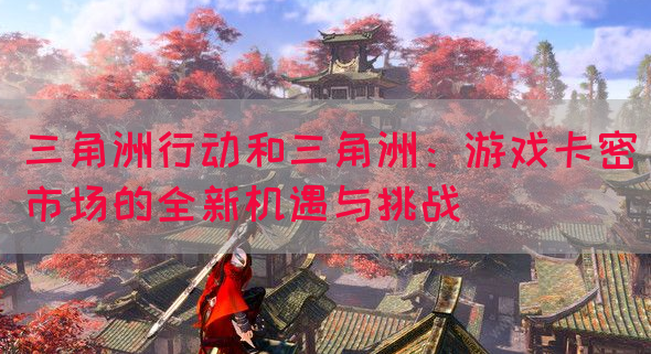 三角洲行动和三角洲：游戏卡密市场的全新机遇与挑战(图1)